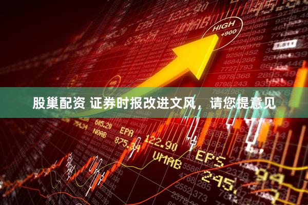 股巢配资 证券时报改进文风，请您提意见