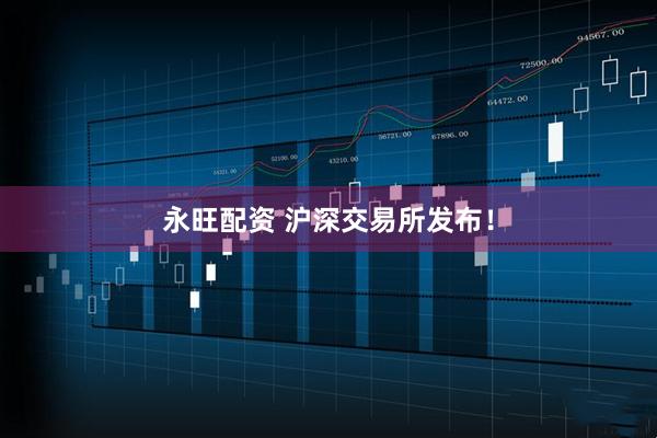永旺配资 沪深交易所发布！