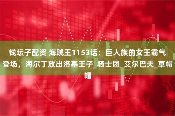 钱坛子配资 海贼王1153话：巨人族的女王霸气登场，海尔丁放出洛基王子_骑士团_艾尔巴夫_草帽