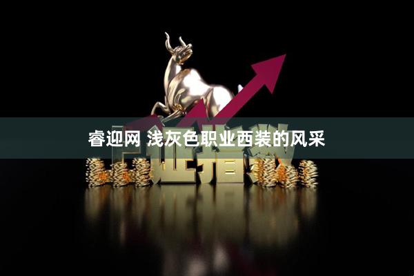 睿迎网 浅灰色职业西装的风采