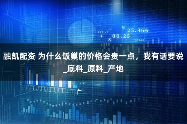融凯配资 为什么饭巢的价格会贵一点，我有话要说_底料_原料_产地