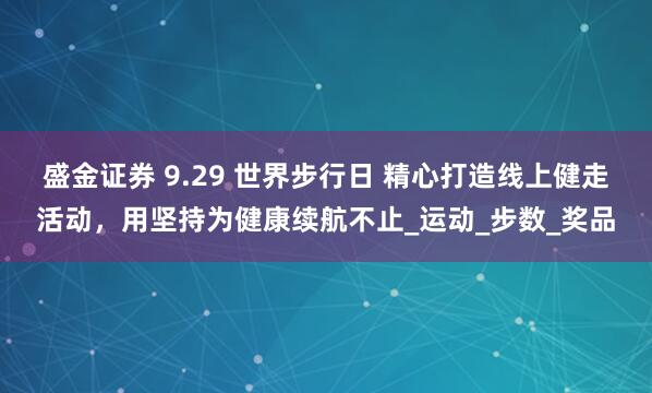 盛金证券 9.29 世界步行日 精心打造线上健走活动，用坚持为健康续航不止_运动_步数_奖品
