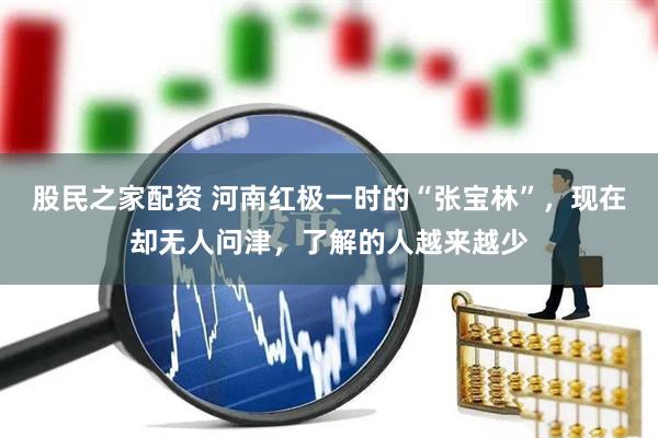 股民之家配资 河南红极一时的“张宝林”，现在却无人问津，了解的人越来越少