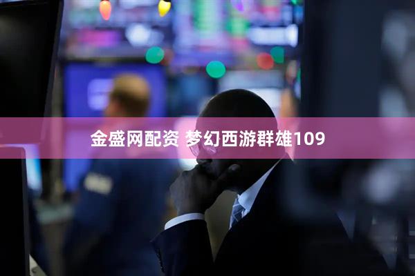 金盛网配资 梦幻西游群雄109