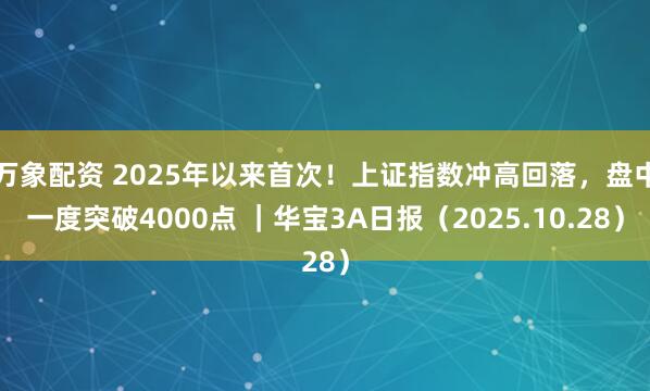 万象配资 2025年以来首次！上证指数冲高回落，盘中一度突破4000点 ｜华宝3A日报（2025.10.28）