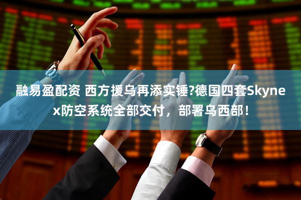 融易盈配资 西方援乌再添实锤?德国四套Skynex防空系统全部交付，部署乌西部！