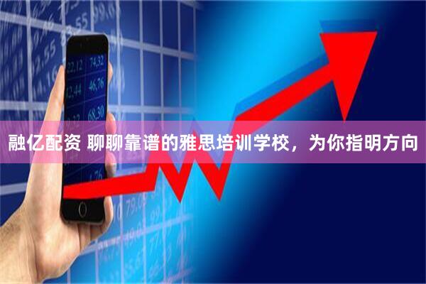 融亿配资 聊聊靠谱的雅思培训学校，为你指明方向