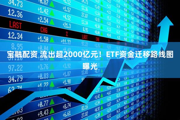 宝融配资 流出超2000亿元！ETF资金迁移路线图曝光