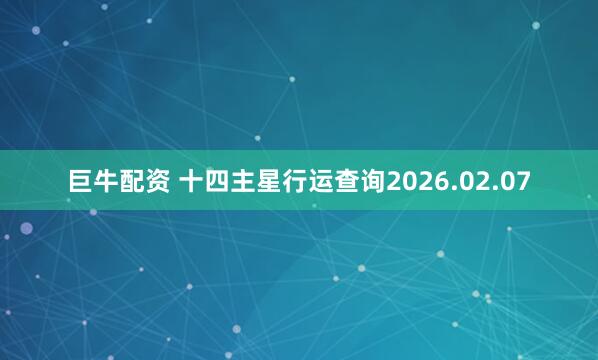 巨牛配资 十四主星行运查询2026.02.07