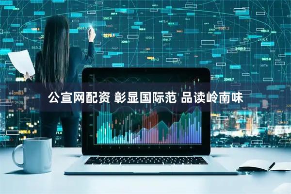 公宣网配资 彰显国际范 品读岭南味