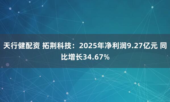 天行健配资 拓荆科技：2025年净利润9.27亿元 同比增长34.67%