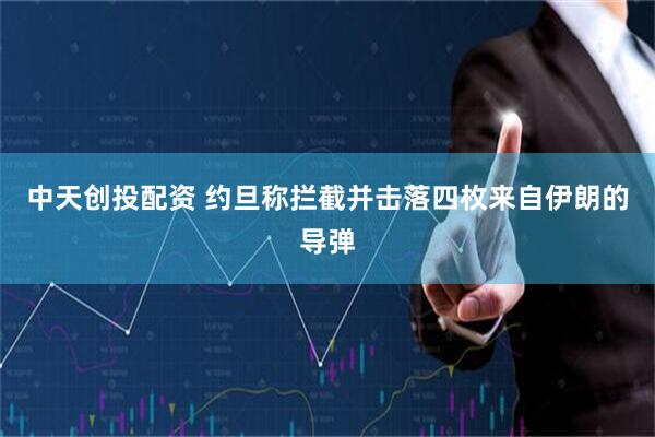中天创投配资 约旦称拦截并击落四枚来自伊朗的导弹